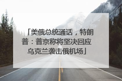 美俄总统通话，特朗普：普京称将坚决回应乌克兰袭击俄机场