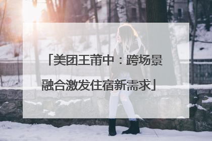 美团王莆中：跨场景融合激发住宿新需求