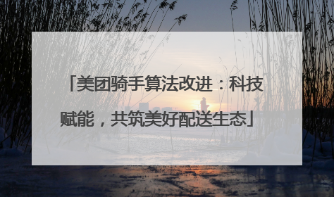 美团骑手算法改进：科技赋能，共筑美好配送生态