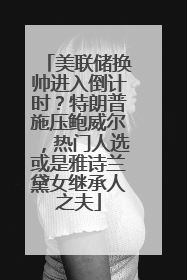美联储换帅进入倒计时？特朗普施压鲍威尔，热门人选或是雅诗兰黛女继承人之夫