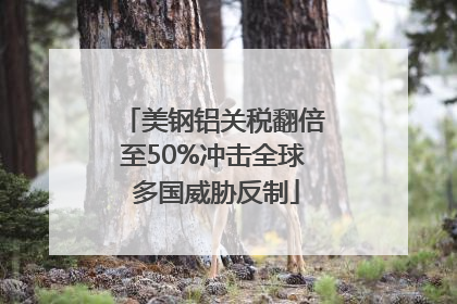 美钢铝关税翻倍至50%冲击全球 多国威胁反制