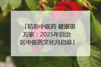 精彩中医药 健康惠万家：2025年自治区中医药文化月启幕
