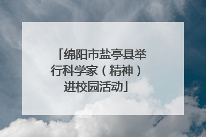 绵阳市盐亭县举行科学家（精神）进校园活动
