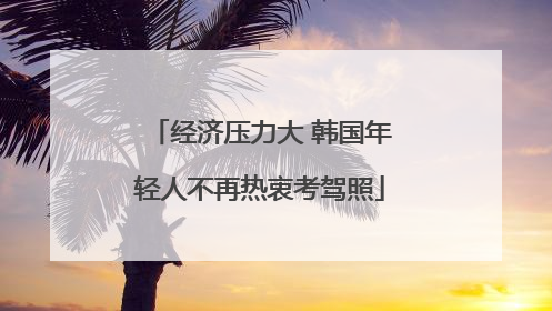 经济压力大 韩国年轻人不再热衷考驾照