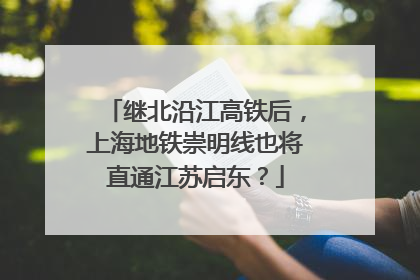 继北沿江高铁后，上海地铁崇明线也将直通江苏启东？
