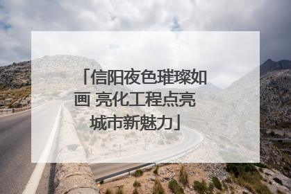 信阳夜色璀璨如画 亮化工程点亮城市新魅力