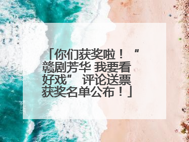 你们获奖啦！“赣剧芳华 我要看好戏” 评论送票获奖名单公布！