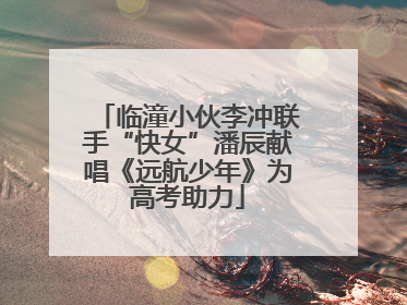 临潼小伙李冲联手“快女”潘辰献唱《远航少年》为高考助力
