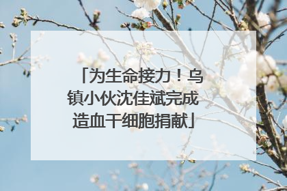 为生命接力！乌镇小伙沈佳斌完成造血干细胞捐献