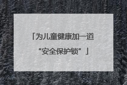 为儿童健康加一道“安全保护锁”