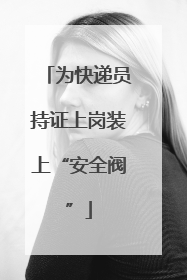 为快递员持证上岗装上“安全阀”
