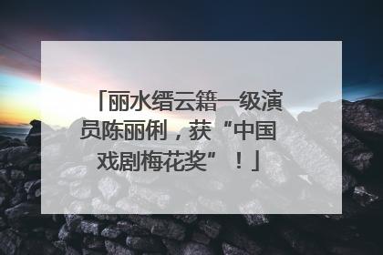 丽水缙云籍一级演员陈丽俐，获“中国戏剧梅花奖”！