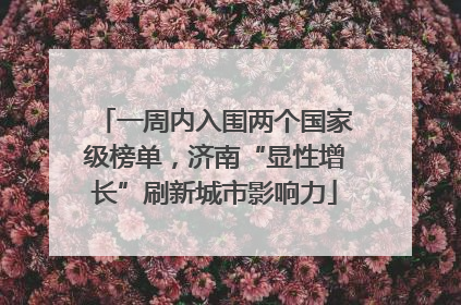 一周内入围两个国家级榜单，济南“显性增长”刷新城市影响力