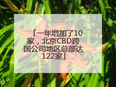 一年增加了10家，北京CBD跨国公司地区总部达122家