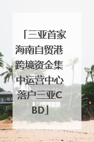 三亚首家海南自贸港跨境资金集中运营中心落户三亚CBD