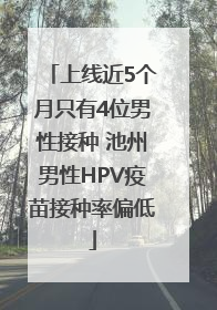 上线近5个月只有4位男性接种 池州男性HPV疫苗接种率偏低