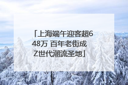 上海端午迎客超648万 百年老街成Z世代潮流圣地