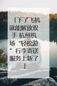 下了飞机就能解放双手 杭州机场“轻松游”行李寄送服务上新了