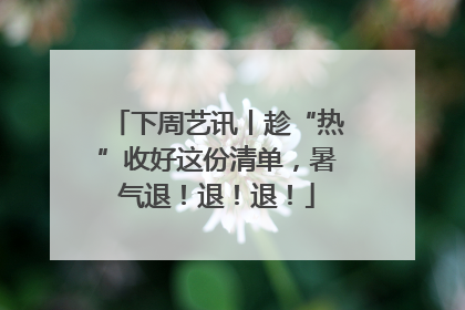 下周艺讯丨趁“热”收好这份清单，暑气退！退！退！