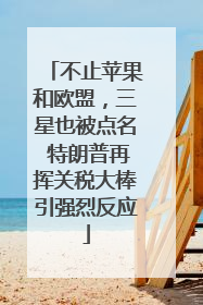 不止苹果和欧盟，三星也被点名 特朗普再挥关税大棒引强烈反应