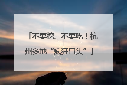 不要挖、不要吃！杭州多地“疯狂冒头”
