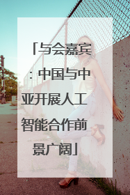 与会嘉宾：中国与中亚开展人工智能合作前景广阔
