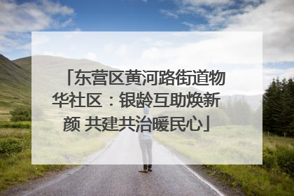 东营区黄河路街道物华社区：银龄互助焕新颜 共建共治暖民心