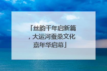 丝韵千年启新篇，大运河蚕桑文化嘉年华启幕