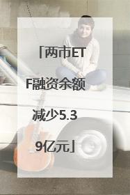 两市ETF融资余额减少5.39亿元