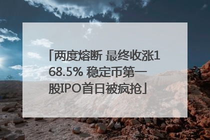 两度熔断 最终收涨168.5% 稳定币第一股IPO首日被疯抢