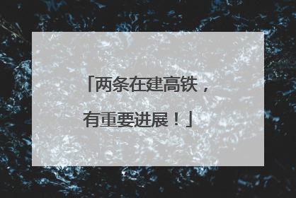两条在建高铁，有重要进展！