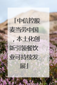 中信控股麦当劳中国，本土化创新引领餐饮业可持续发展