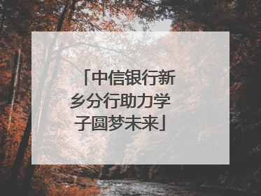 中信银行新乡分行助力学子圆梦未来