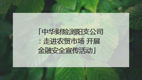 中华财险浏阳支公司：走进农贸市场 开展金融安全宣传活动