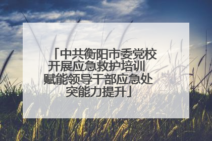 中共衡阳市委党校开展应急救护培训 赋能领导干部应急处突能力提升