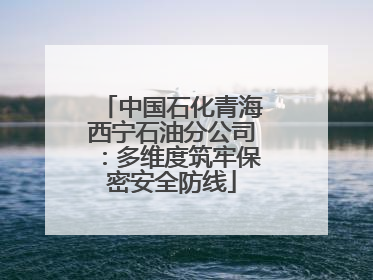 中国石化青海西宁石油分公司：多维度筑牢保密安全防线