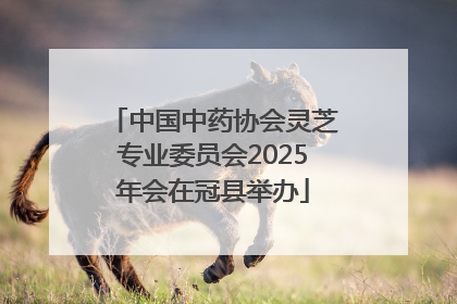 中国中药协会灵芝专业委员会2025年会在冠县举办