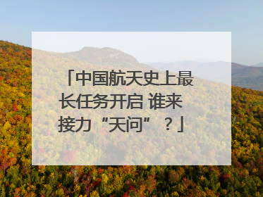 中国航天史上最长任务开启 谁来接力“天问”？