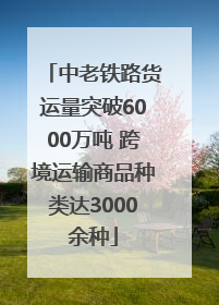 中老铁路货运量突破6000万吨 跨境运输商品种类达3000余种