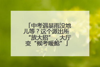 中考遇暴雨没地儿等？这个派出所“放大招”，大厅变“候考暖舱”
