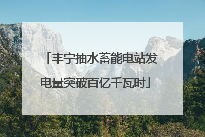 丰宁抽水蓄能电站发电量突破百亿千瓦时