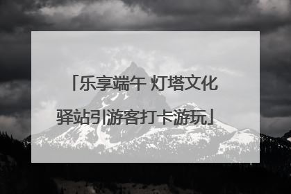 乐享端午 灯塔文化驿站引游客打卡游玩