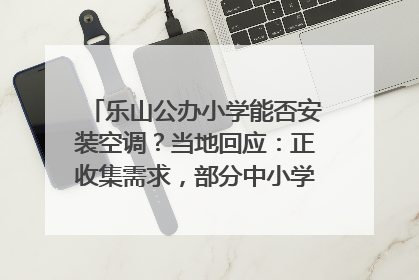 乐山公办小学能否安装空调？当地回应：正收集需求，部分中小学已启动安装｜云求助