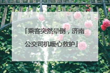 乘客突然晕倒，济南公交司机暖心救护