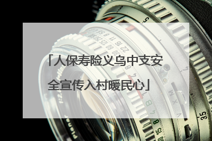 人保寿险义乌中支安全宣传入村暖民心
