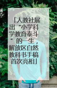 人教社展出“小学科学教育泰斗”的一生，解放区自然教科书手稿首次亮相