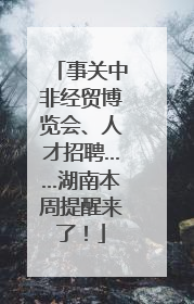 事关中非经贸博览会、人才招聘……湖南本周提醒来了！