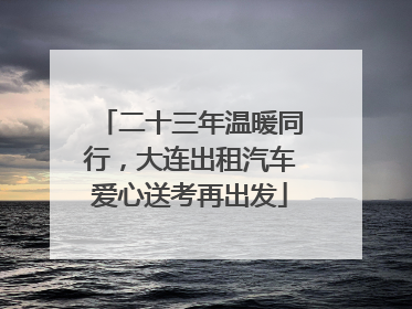 二十三年温暖同行，大连出租汽车爱心送考再出发
