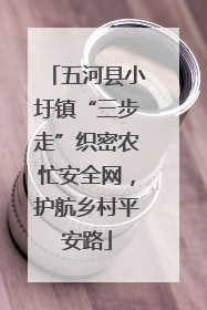 五河县小圩镇“三步走”织密农忙安全网，护航乡村平安路
