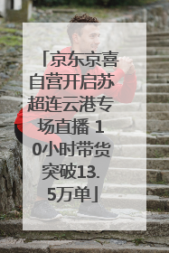 京东京喜自营开启苏超连云港专场直播 10小时带货突破13.5万单